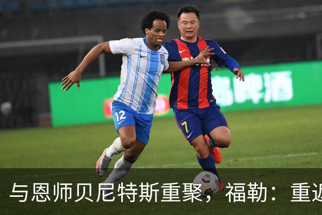 与恩师贝尼特斯重聚，福勒：重返利物浦是我足球生涯最美好的事