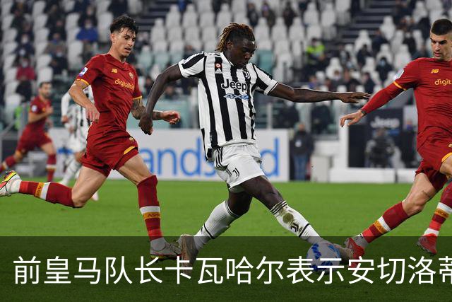 前皇马队长卡瓦哈尔表示安切洛蒂是第2位父亲，曾邀请拉莫斯加盟赫塔菲