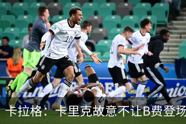卡拉格：卡里克故意不让B费登场，可能是想让他在球迷面前难堪