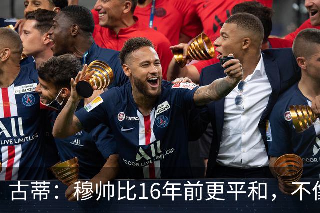古蒂：穆帅比16年前更平和，不像第一次执教皇马时那样冲动了