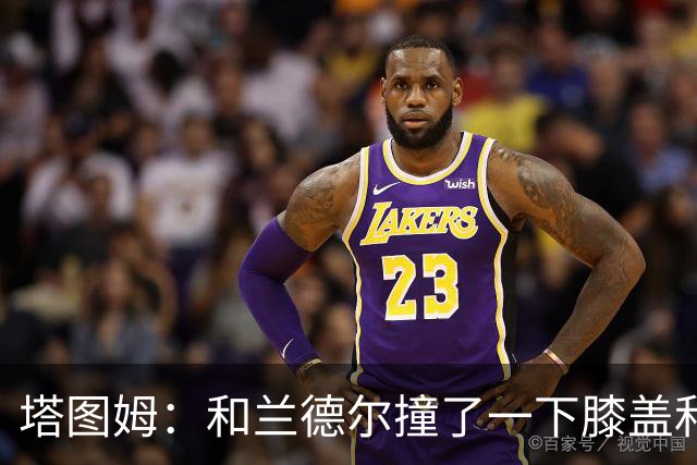 塔图姆：和兰德尔撞了一下膝盖&有点刺痛 休息一会就缓解了