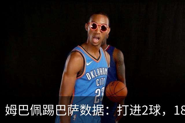 姆巴佩踢巴萨数据：打进2球，18次传球成功15次+赢下5次对抗