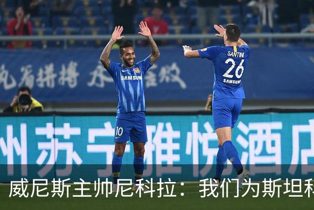 威尼斯主帅尼科拉：我们为斯坦科维奇兄弟骄傲