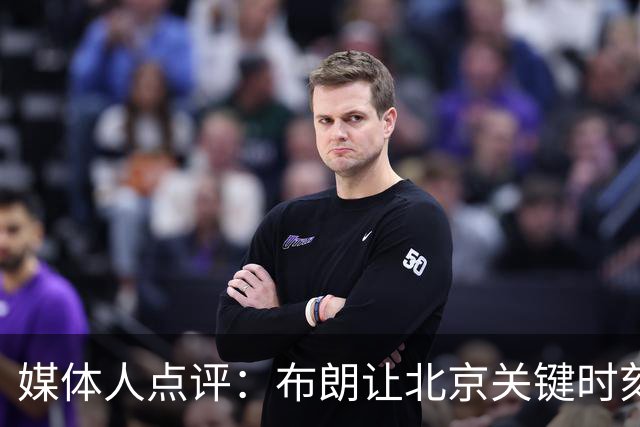 媒体人点评：布朗让北京关键时刻更稳健，山东外援单打差点意思