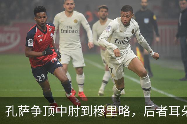 孔萨争顶中肘到穆里略，后者耳朵位置出血