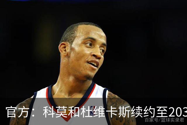 官方：科莫和杜维卡斯续约至2031年