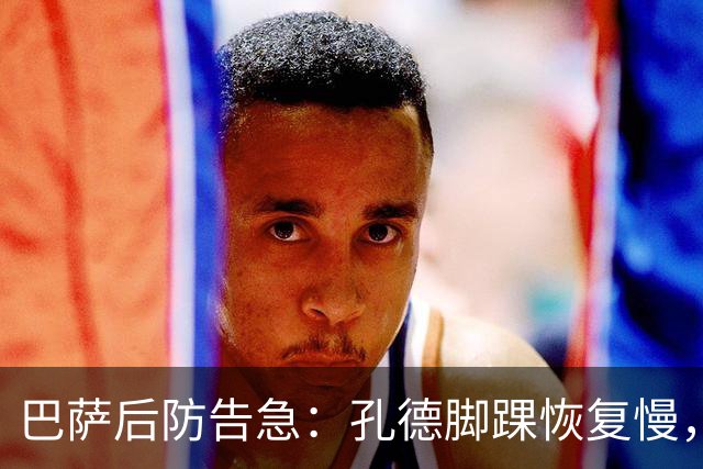巴萨后防告急：孔德脚踝恢复慢，国家德比基本无缘