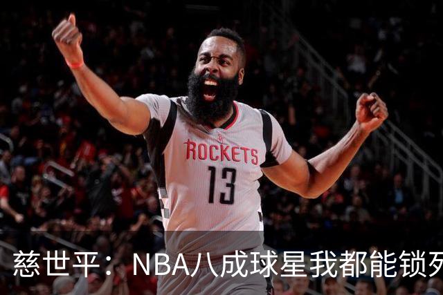慈世平：NBA八成球星我都能锁死 科比和詹姆斯可能是例外