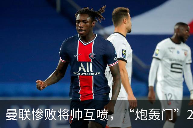 曼联惨败将帅互喷，“炮轰门”2.0仅过8天更新上线