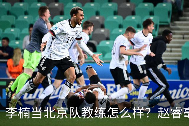 李楠当北京队教练怎么样？赵睿毫不隐瞒说出心里话，说得很实在