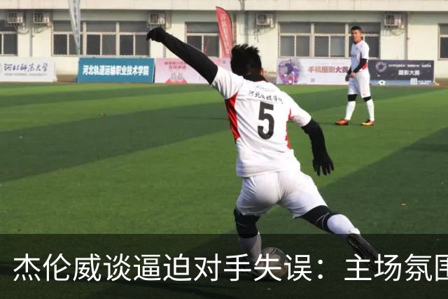 杰伦威谈逼迫对手失误：主场氛围加持 起势阶段球队保持了冷静