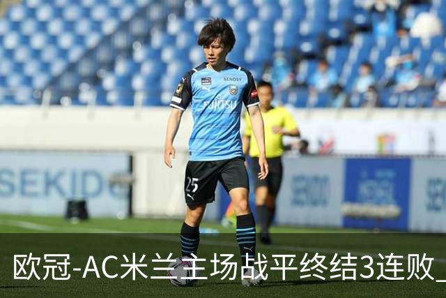 欧冠-AC米兰主场战平终结3连败 伊布替补进球无效