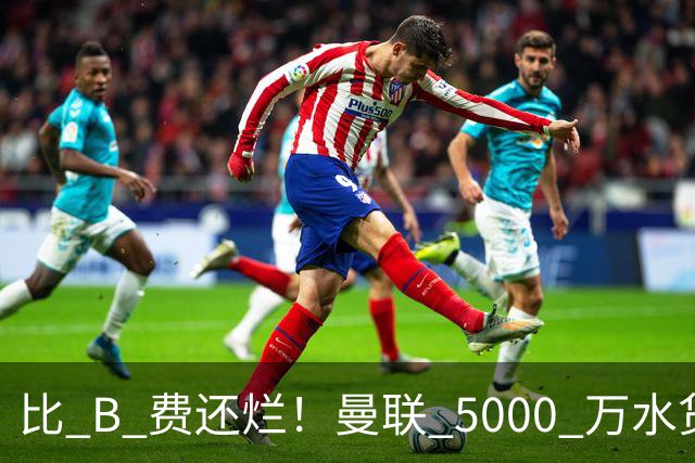 比 B 费还烂！曼联 5000 万水货彻底现形！这笔堪比滕哈格时代
