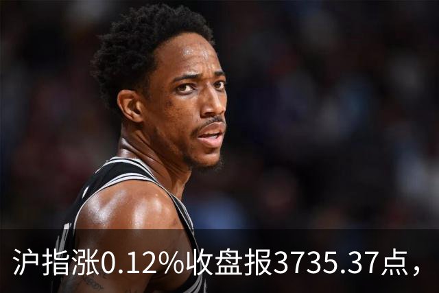 沪指涨0.12%收盘报3735.37点，成交额1.46万亿，医疗美容行业领涨