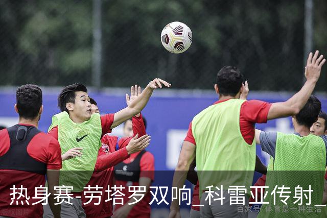 热身赛-劳塔罗双响 科雷亚传射 国际米兰4-1首胜
