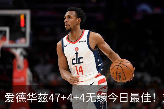 爱德华兹47+4+4无缘今日最佳！对不起，你遇到暴走的状元郎了