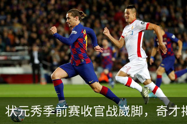 状元秀季前赛收官战崴脚，奇才揭幕战将缺少他