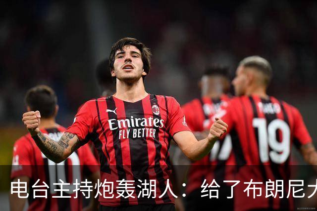 电台主持炮轰湖人：给了布朗尼大把机会，却放弃克内克特