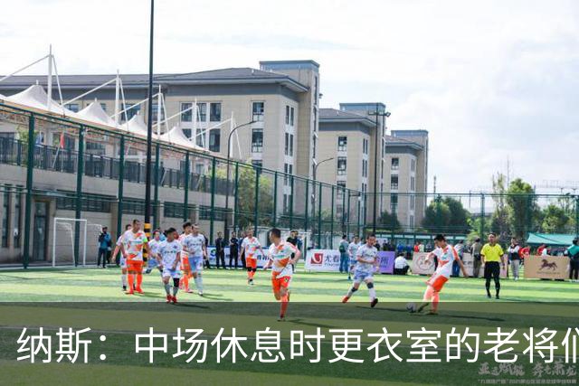 纳斯：中场休息时更衣室的老将们起到了稳定军心的作用
