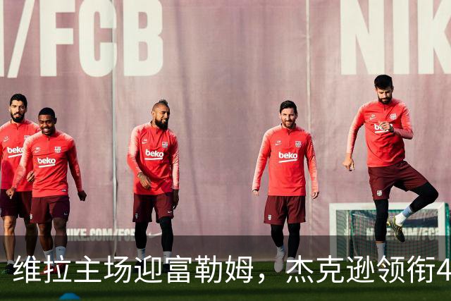 维拉主场迎富勒姆，杰克逊领衔4-2-3-1强阵