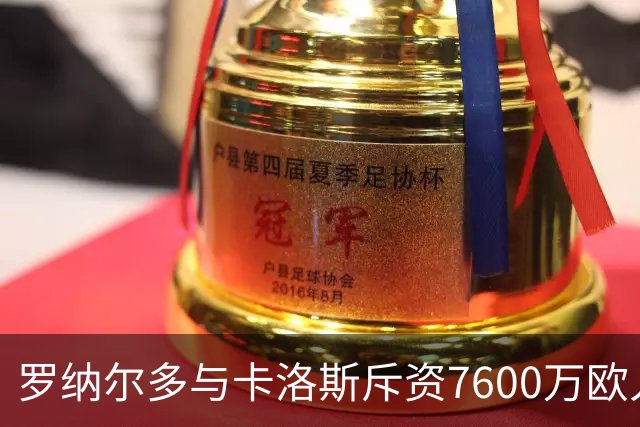 罗纳尔多与卡洛斯斥资7600万欧入股利梅拉国际，共谋重返巴甲