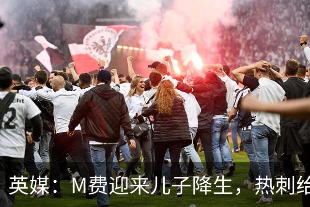 英媒：M费迎来儿子降生，热刺给他放了几天假