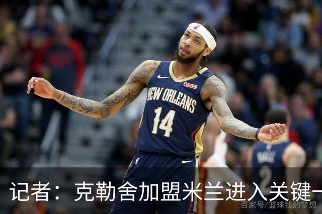 记者：克勒舍加盟米兰进入关键一周，前者扔有些犹豫