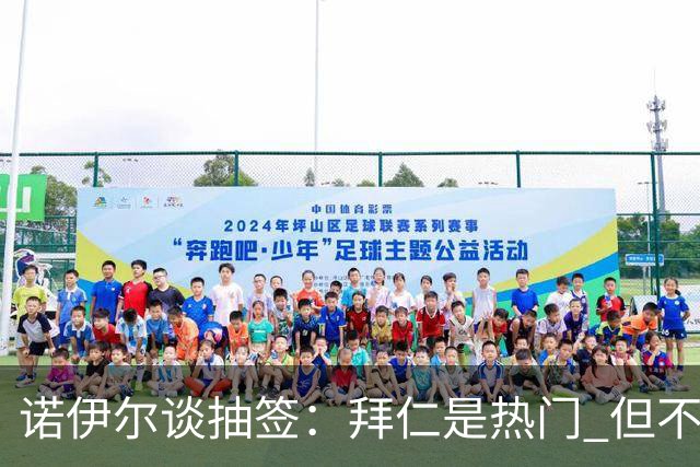 诺伊尔谈抽签：拜仁是热门 但不会低估任何对手