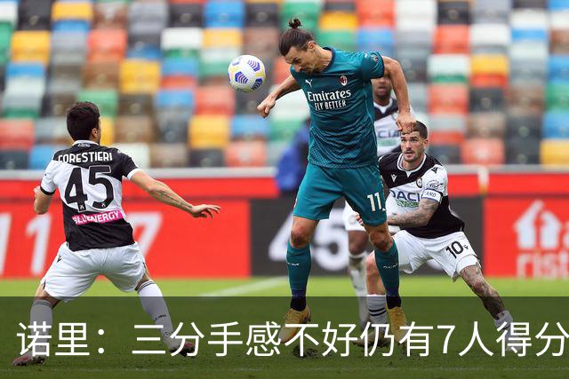 诺里：三分手感不好仍有7人得分上双 阵容深度让我们成为强队
