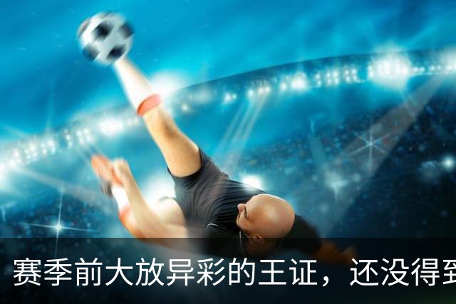 赛季前大放异彩的王证，还没得到邱彪的信任