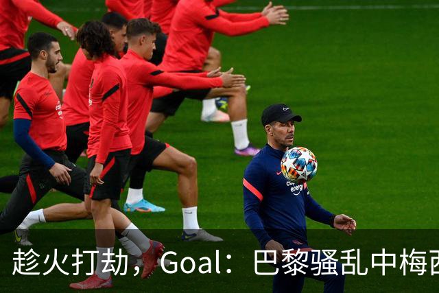 趁火打劫，Goal：巴黎骚乱中梅西签名巴萨球衣和袖标被盗