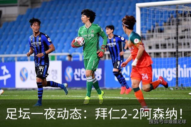 足坛一夜动态：拜仁2-2阿森纳！皇马4-1 曼联1-4七场不胜