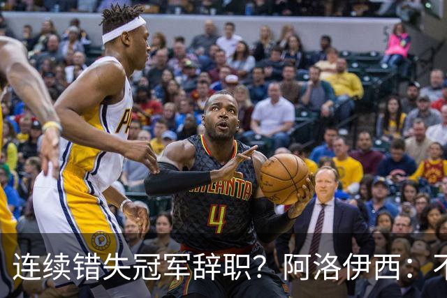 连续错失冠军辞职？阿洛伊西：不是考虑这个的时候
