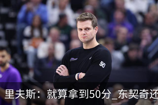 里夫斯：就算拿到50分 东契奇还是那个东契奇 我仍会自信出手