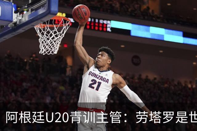 阿根廷U20青训主管：劳塔罗是世界前五前锋之一