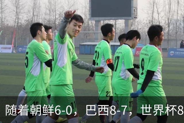 随着朝鲜6-0，巴西8-7，世界杯8强诞生4席，中国女足取胜=创历史