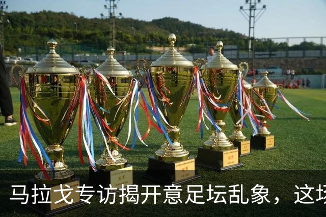 马拉戈专访揭开意足坛乱象，这场权力闹剧实在令人啼笑皆非
