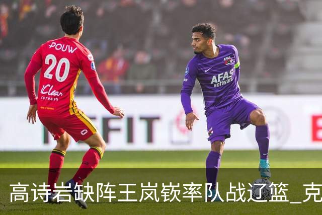 高诗岩缺阵王岚嵚率队战辽篮 克里斯演“弃将战旧主”戏码
