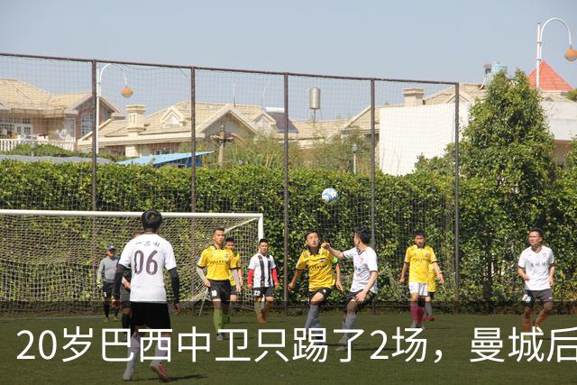 20岁巴西中卫只踢了2场，曼城后防轮换该轮到他了