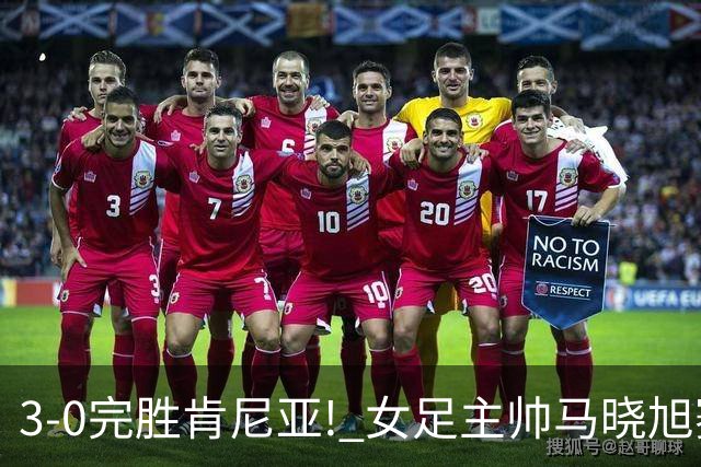 3-0完胜肯尼亚! 女足主帅马晓旭赛后竟然这么说，很有自己的打算
