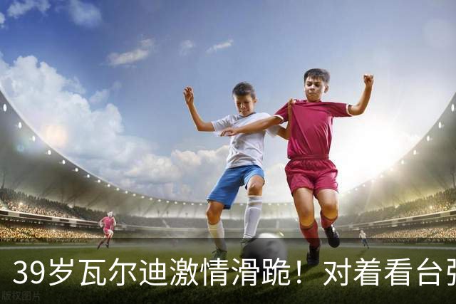 39岁瓦尔迪激情滑跪！对着看台张开双臂：连续20年破门 英冠5场1球