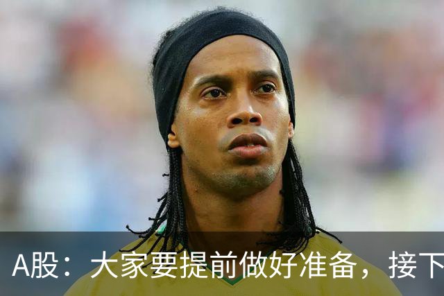 A股：大家要提前做好准备，接下去，股市或将迎来大级别的大涨？