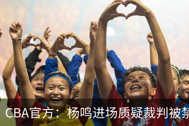 CBA官方：杨鸣进场质疑裁判被禁赛3场罚款3万