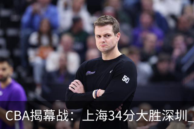 CBA揭幕战：上海34分大胜深圳 拉塞尔首秀21+4+5王哲林14+18