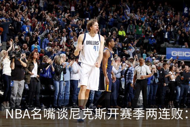 NBA名嘴谈尼克斯开赛季两连败：76人的实力完全碾压他们