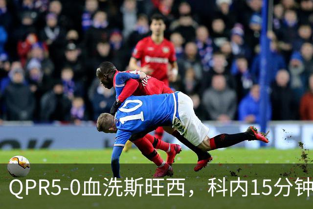 QPR5-0血洗斯旺西，科内15分钟帽子戏法，吉米-邓恩梅开二度