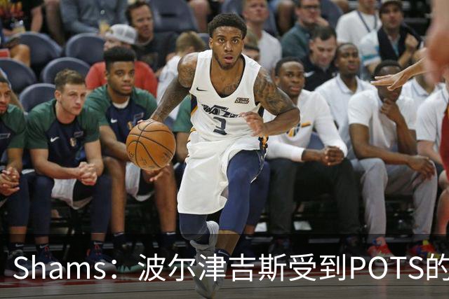 Shams：波尔津吉斯受到POTS的反复困扰，勇士队正在寻求交易