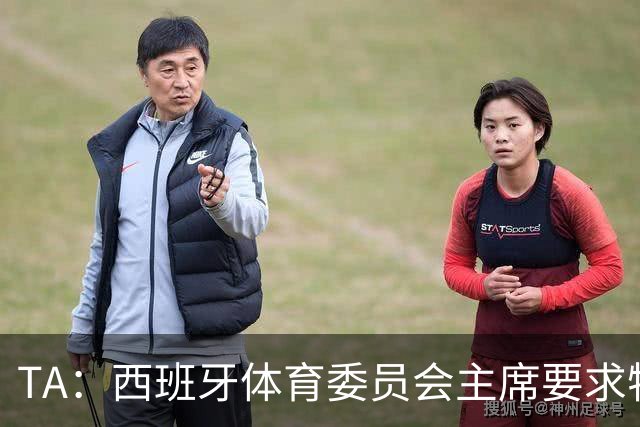 TA：西班牙体育委员会主席要求特瓦斯就其言论道歉