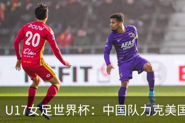 U17女足世界杯：中国队力克美国队 三战全胜小组头名出线